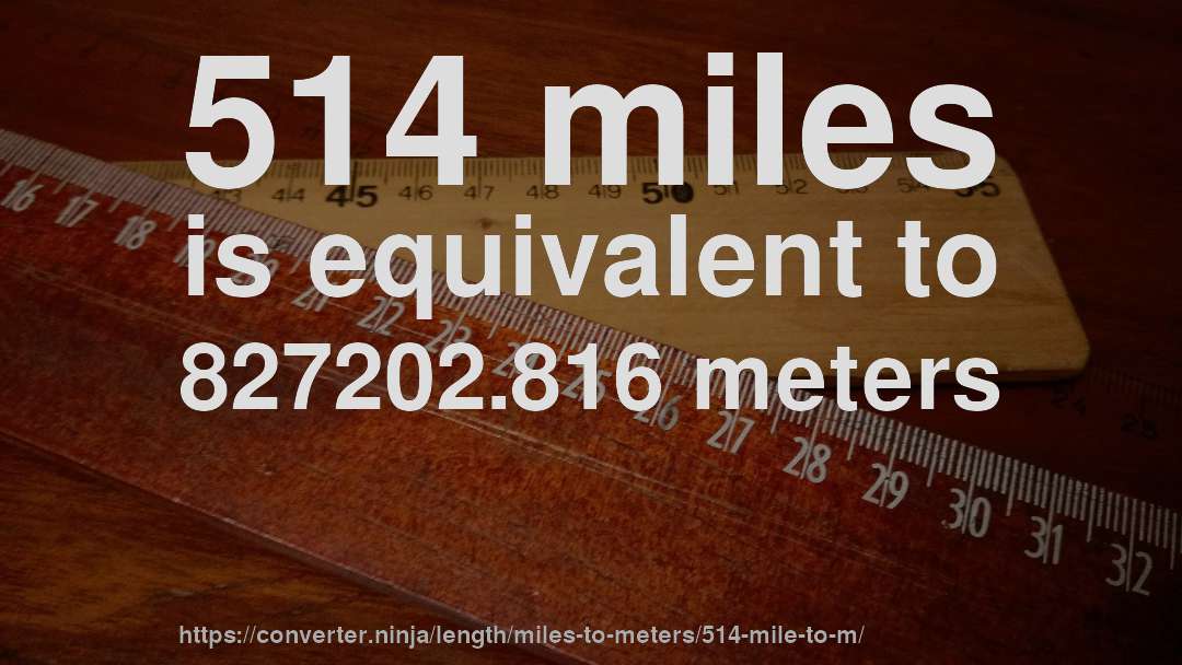 514 miles is equivalent to 827202.816 meters