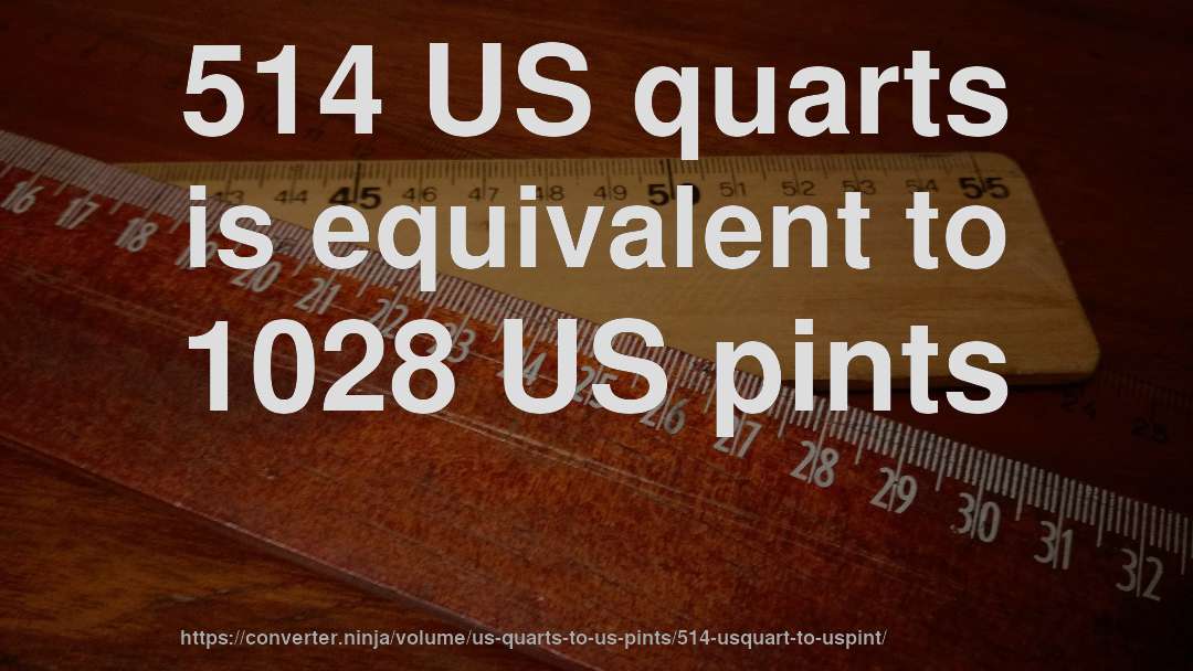 514 US quarts is equivalent to 1028 US pints