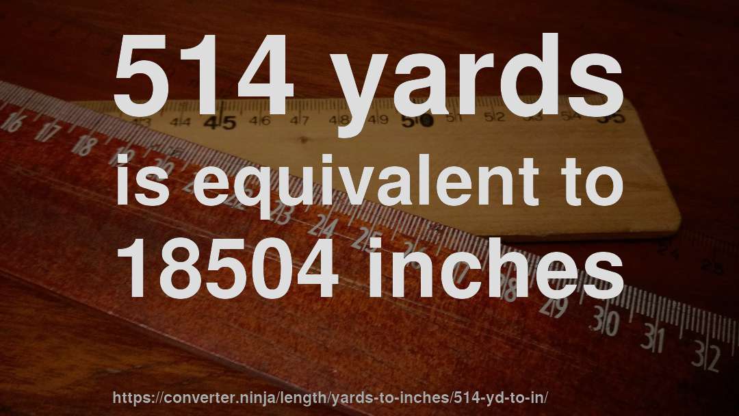 514 yards is equivalent to 18504 inches