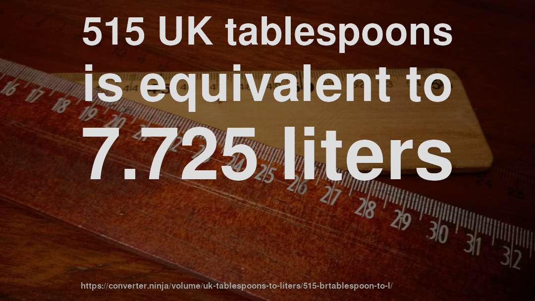 515 UK tablespoons is equivalent to 7.725 liters