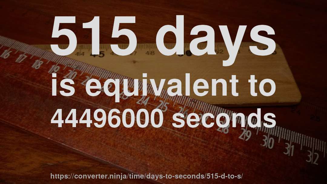 515 days is equivalent to 44496000 seconds