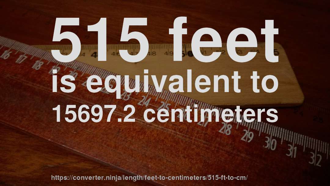 515 feet is equivalent to 15697.2 centimeters