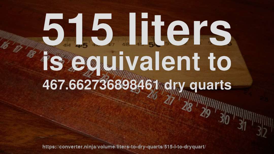 515 liters is equivalent to 467.662736898461 dry quarts