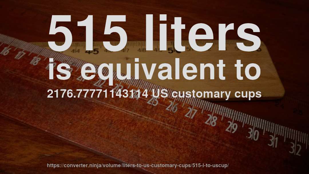 515 liters is equivalent to 2176.77771143114 US customary cups