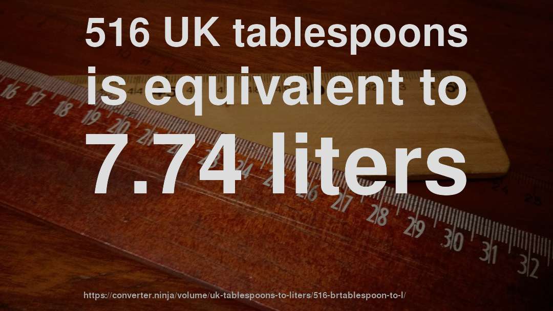 516 UK tablespoons is equivalent to 7.74 liters