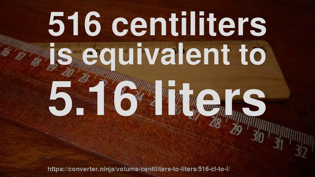 516 centiliters is equivalent to 5.16 liters