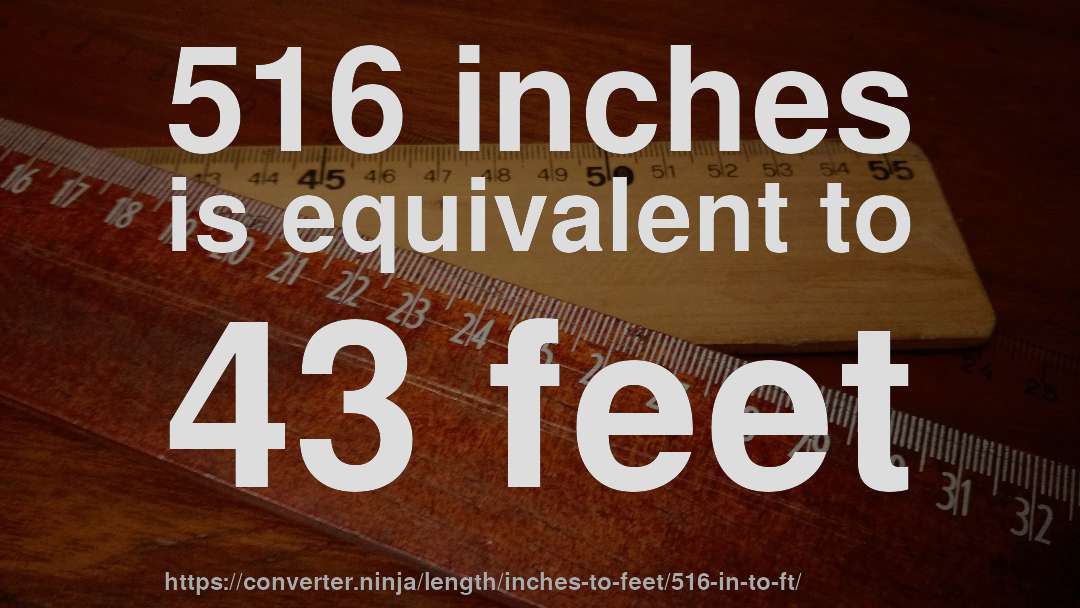 516 inches is equivalent to 43 feet