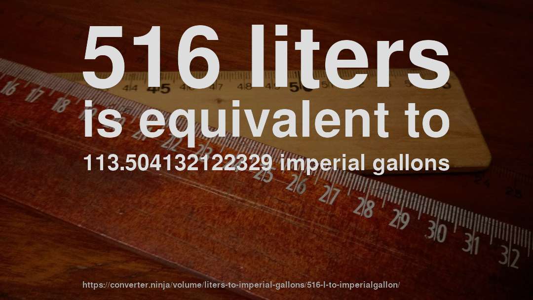 516 liters is equivalent to 113.504132122329 imperial gallons