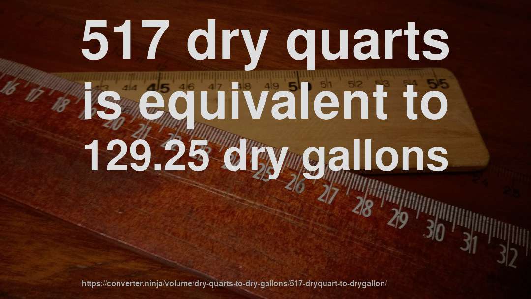 517 dry quarts is equivalent to 129.25 dry gallons