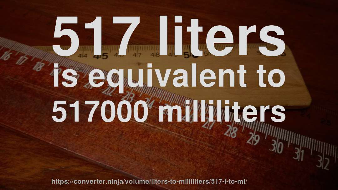 517 liters is equivalent to 517000 milliliters