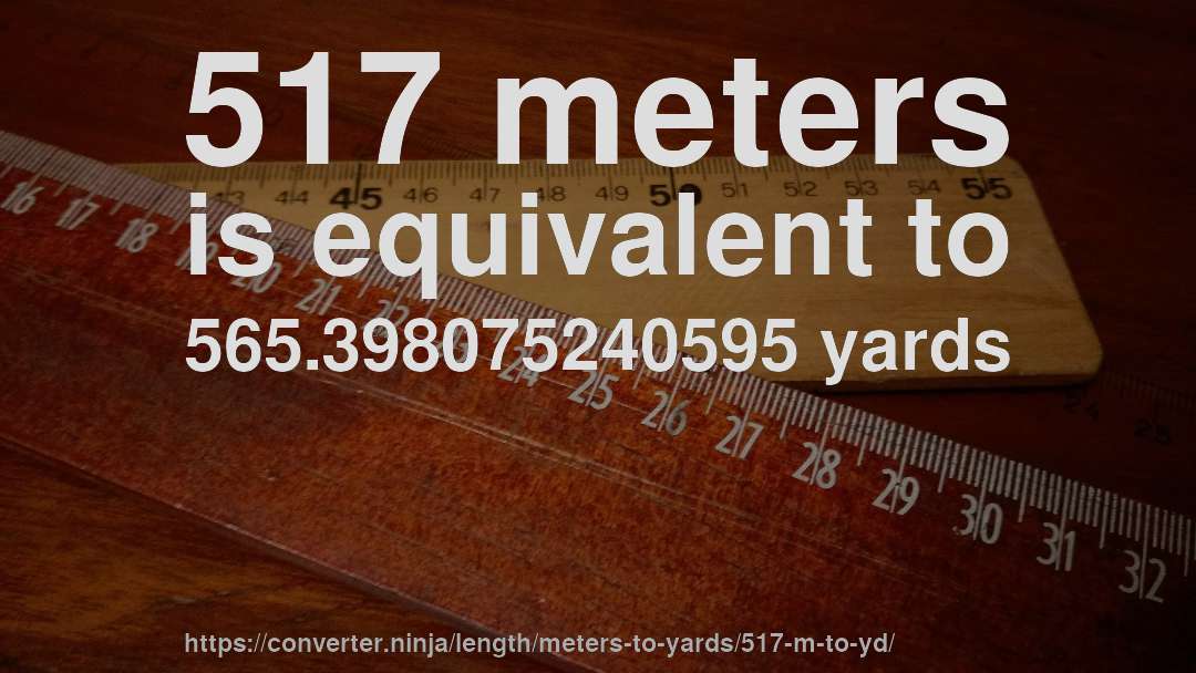 517 meters is equivalent to 565.398075240595 yards