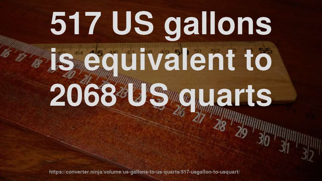 517 US gallons is equivalent to 2068 US quarts