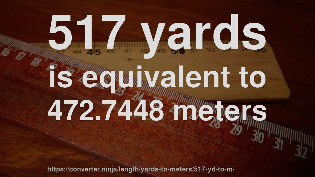 517 yards is equivalent to 472.7448 meters