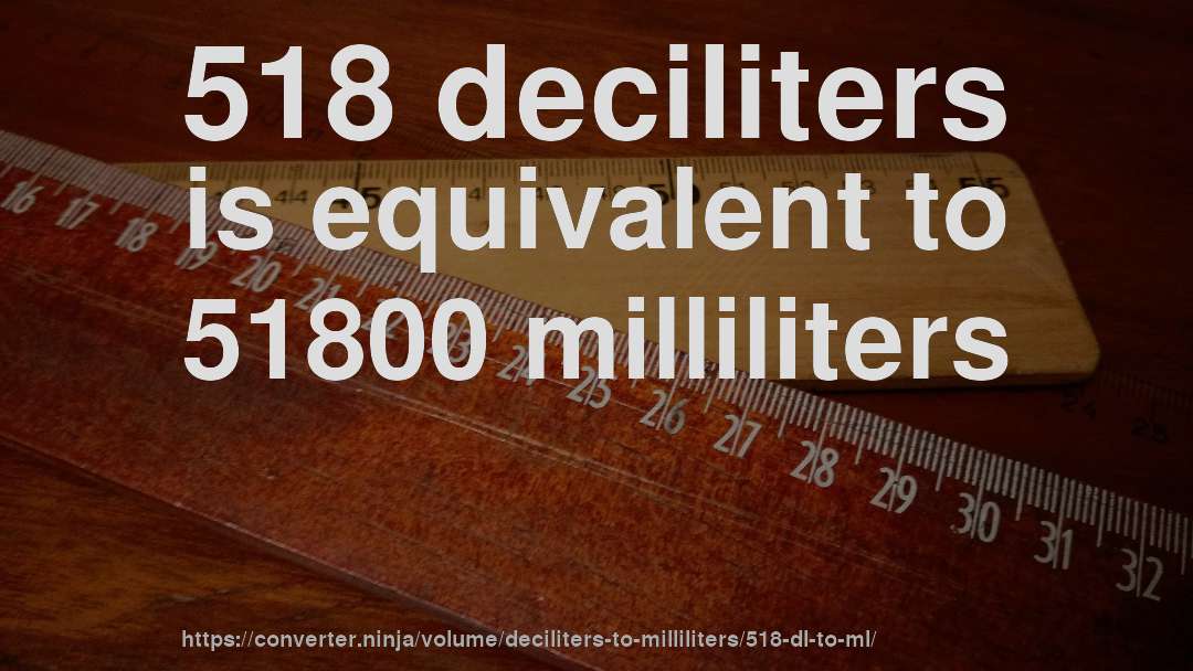518 deciliters is equivalent to 51800 milliliters