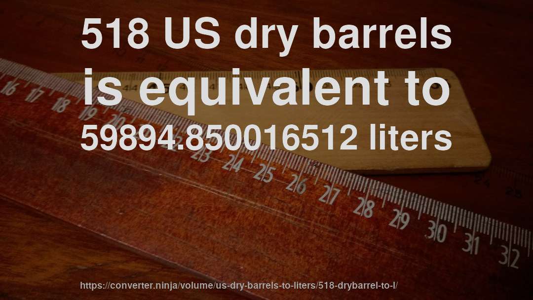 518 US dry barrels is equivalent to 59894.850016512 liters