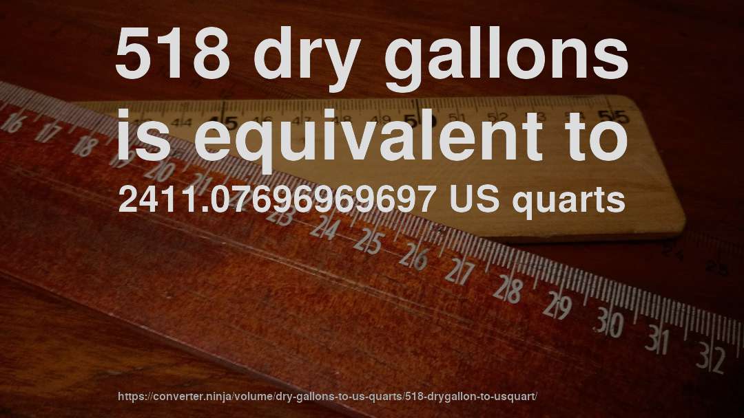 518 dry gallons is equivalent to 2411.07696969697 US quarts