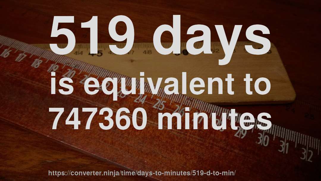519 days is equivalent to 747360 minutes