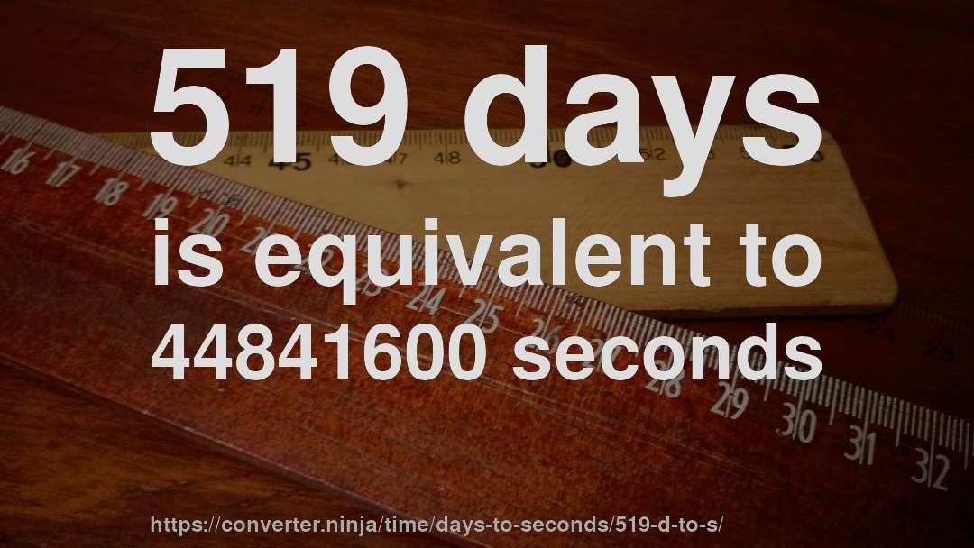 519 days is equivalent to 44841600 seconds