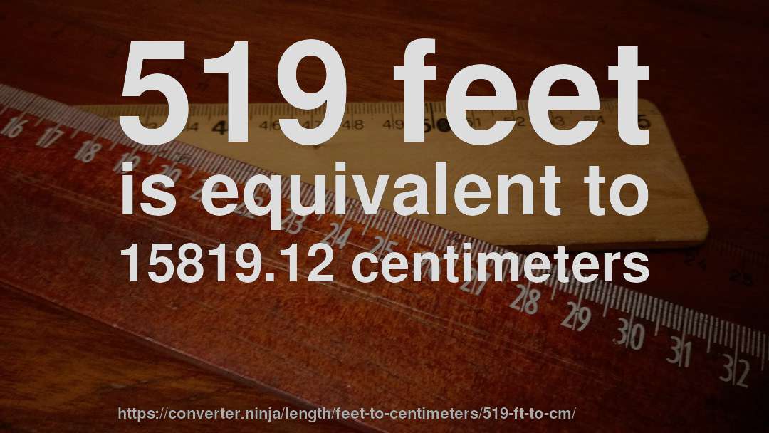 519 feet is equivalent to 15819.12 centimeters