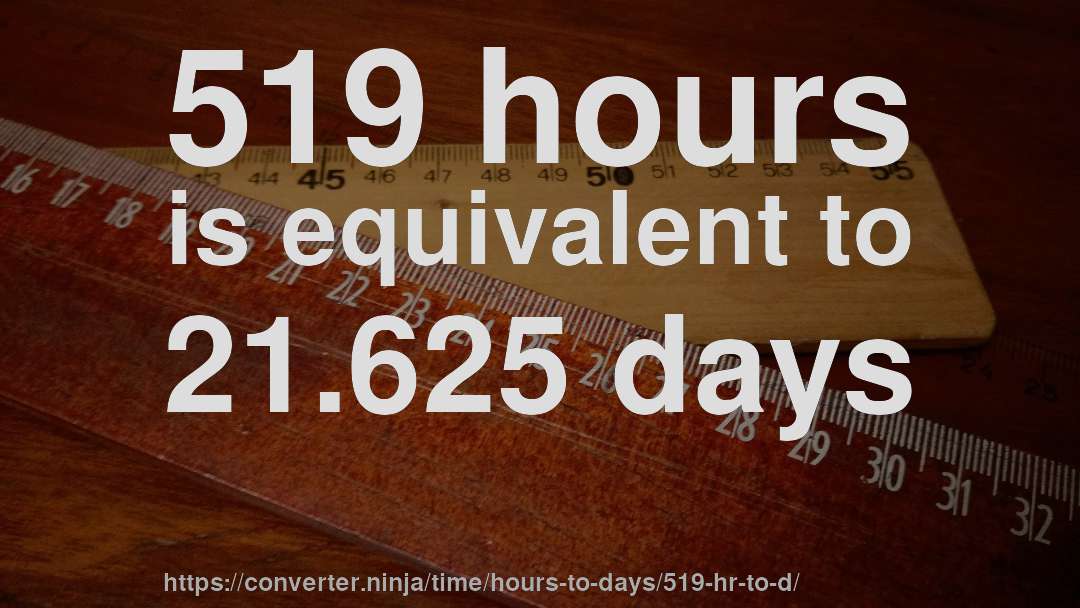 519 hours is equivalent to 21.625 days