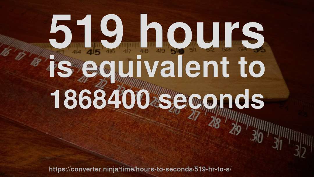 519 hours is equivalent to 1868400 seconds
