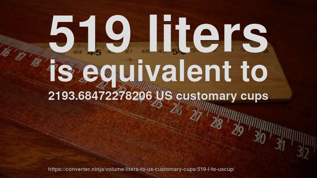 519 liters is equivalent to 2193.68472278206 US customary cups