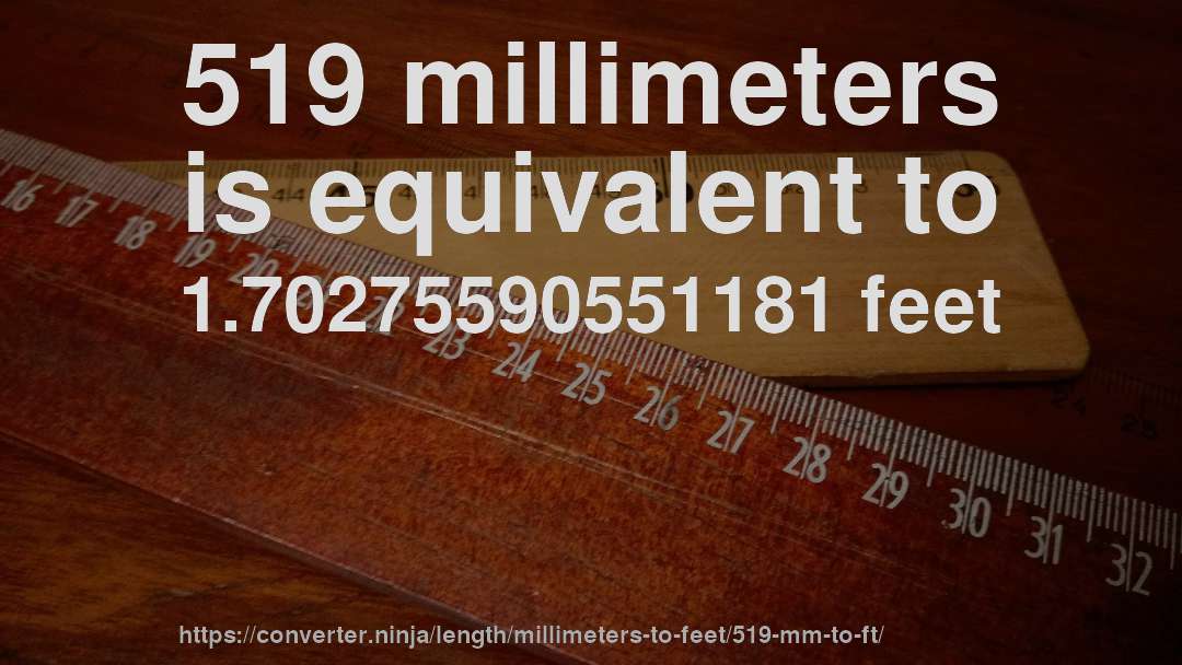 519 millimeters is equivalent to 1.70275590551181 feet