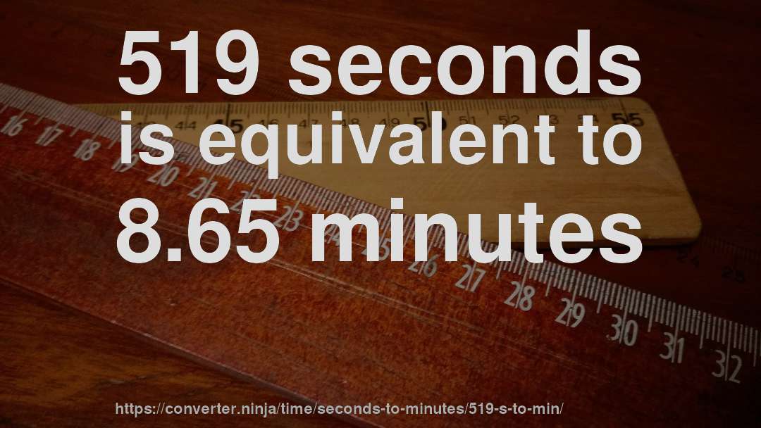 519 seconds is equivalent to 8.65 minutes