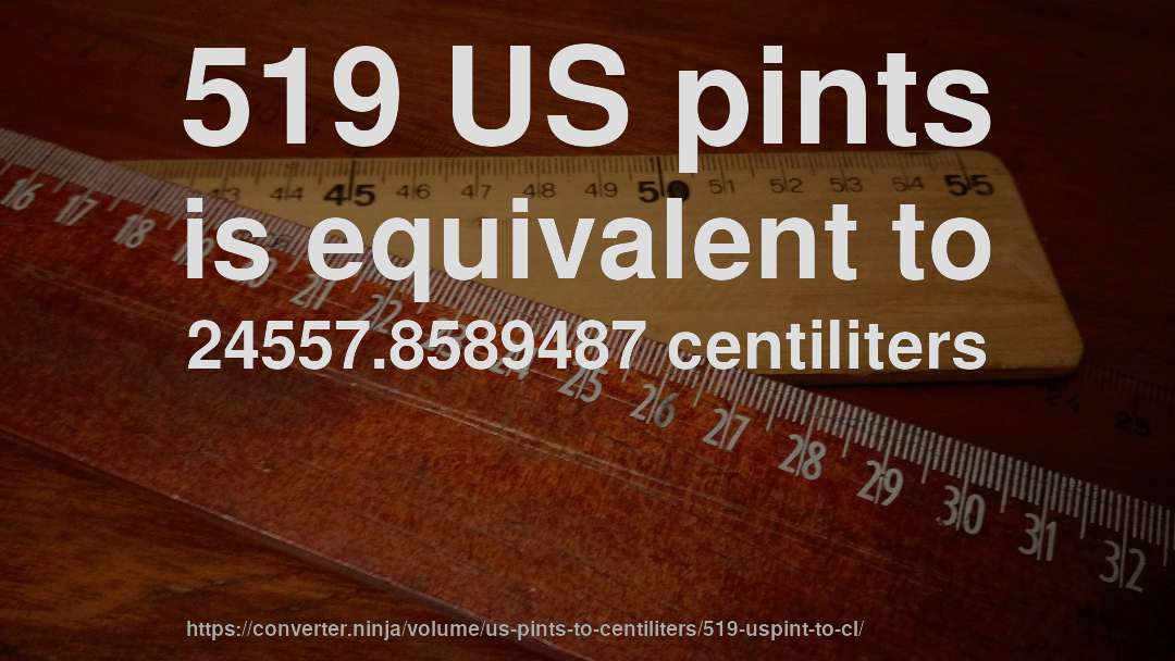 519 US pints is equivalent to 24557.8589487 centiliters