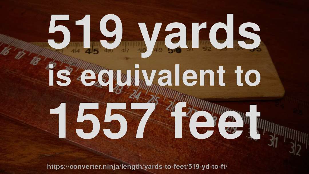 519 yards is equivalent to 1557 feet