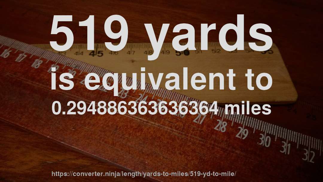519 yards is equivalent to 0.294886363636364 miles