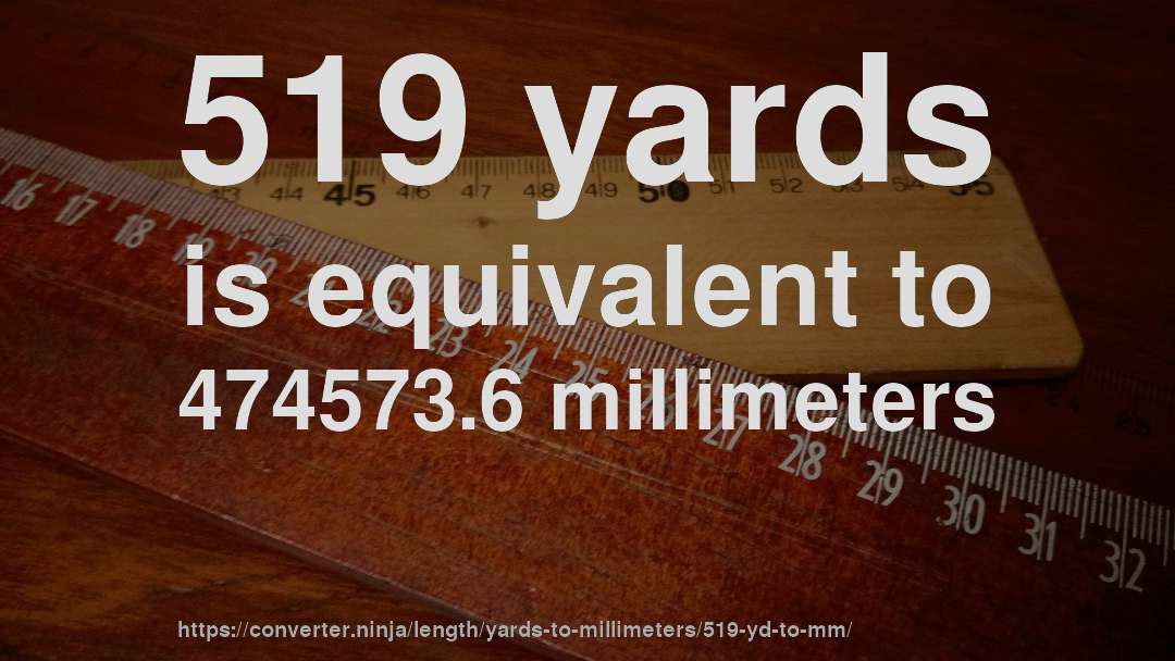 519 yards is equivalent to 474573.6 millimeters