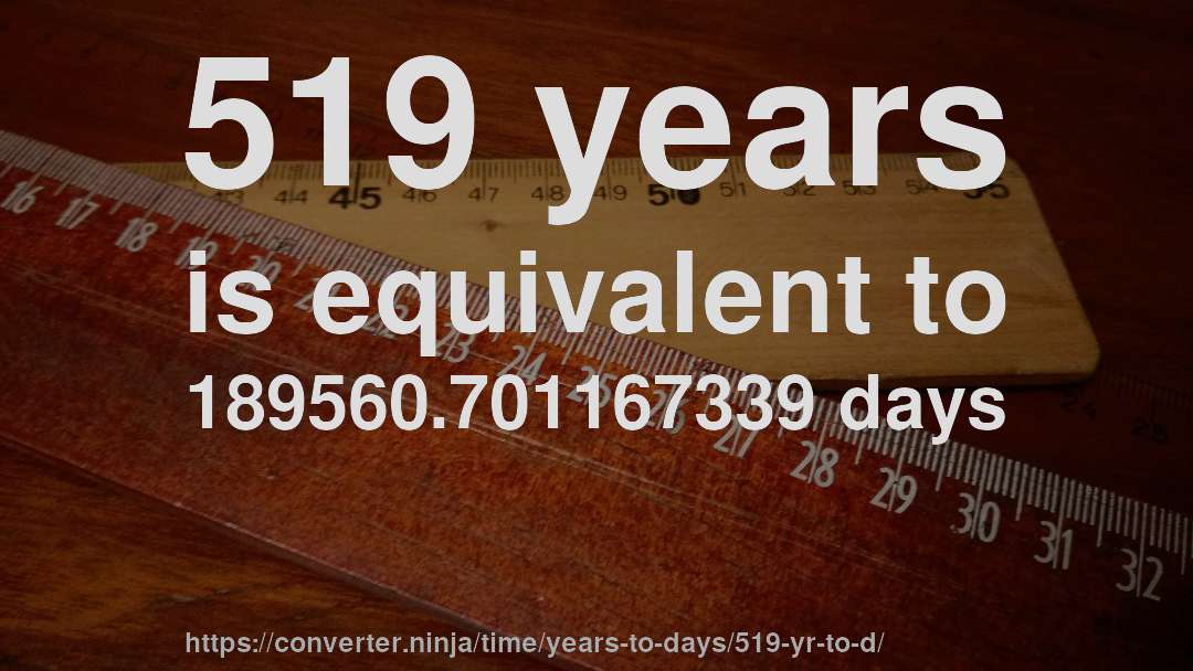 519 years is equivalent to 189560.701167339 days