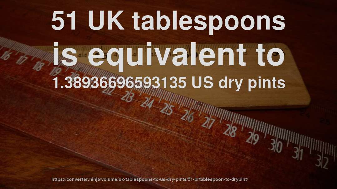51 UK tablespoons is equivalent to 1.38936696593135 US dry pints