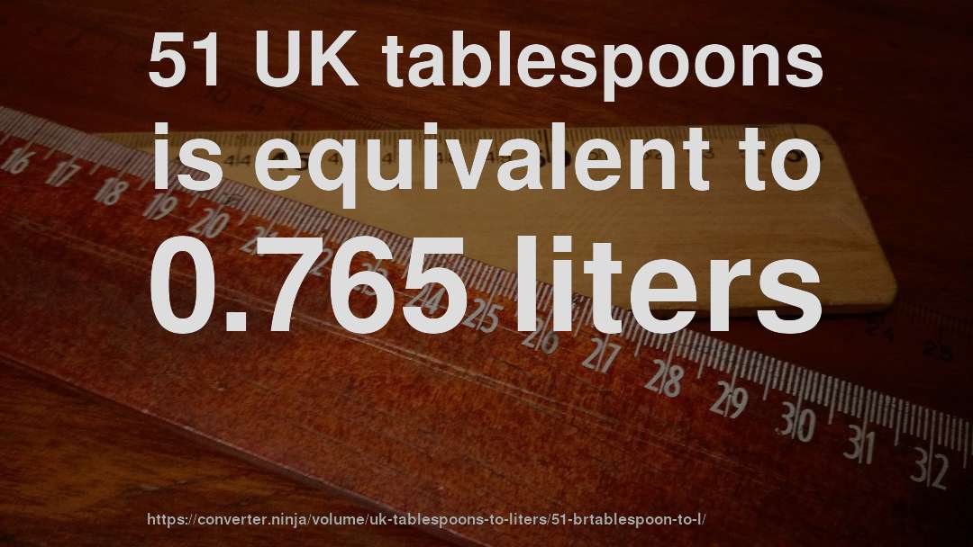 51 UK tablespoons is equivalent to 0.765 liters