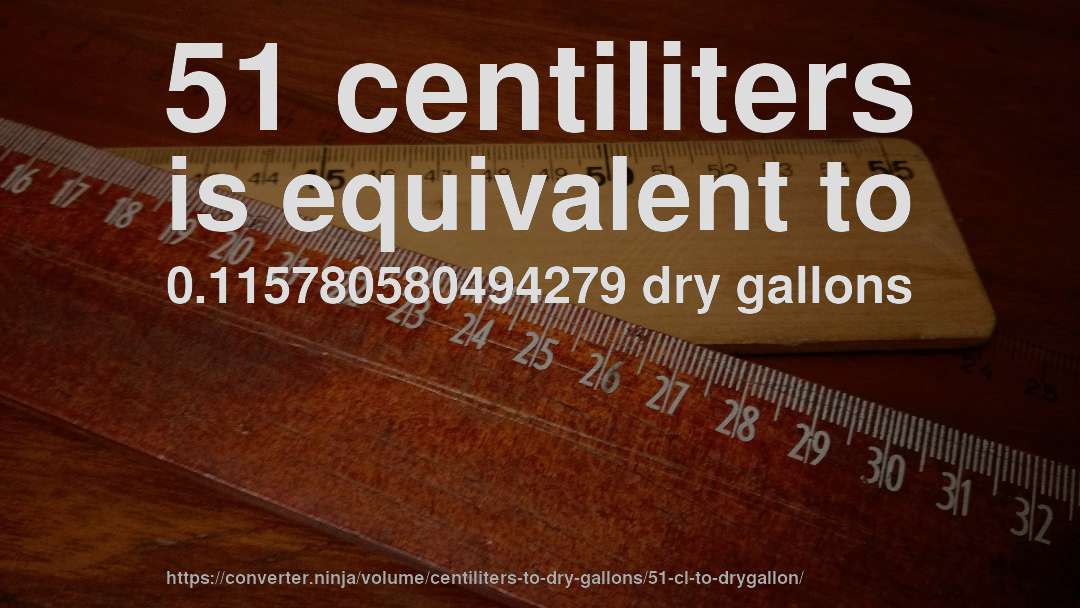 51 centiliters is equivalent to 0.115780580494279 dry gallons