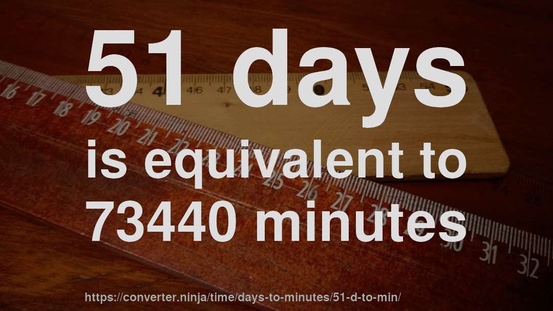 51 days is equivalent to 73440 minutes