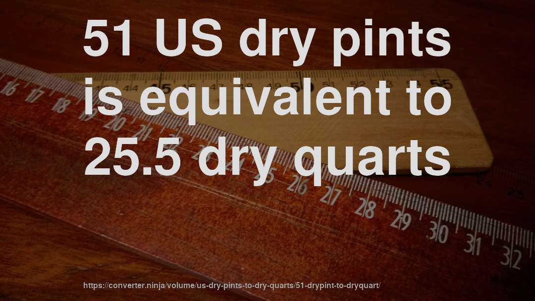 51 US dry pints is equivalent to 25.5 dry quarts
