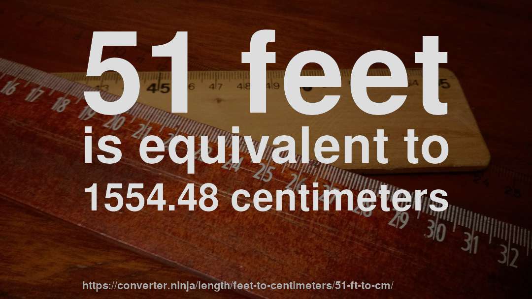 51 feet is equivalent to 1554.48 centimeters