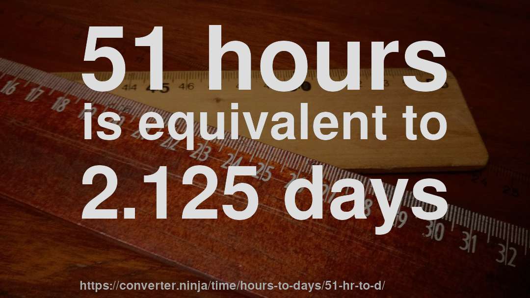 51 hours is equivalent to 2.125 days