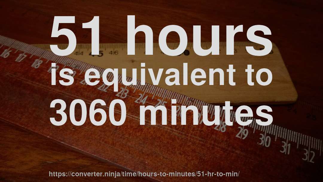 51 hours is equivalent to 3060 minutes