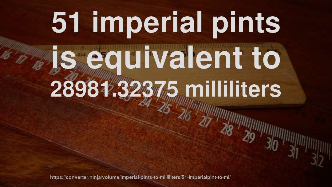 51 imperial pints is equivalent to 28981.32375 milliliters