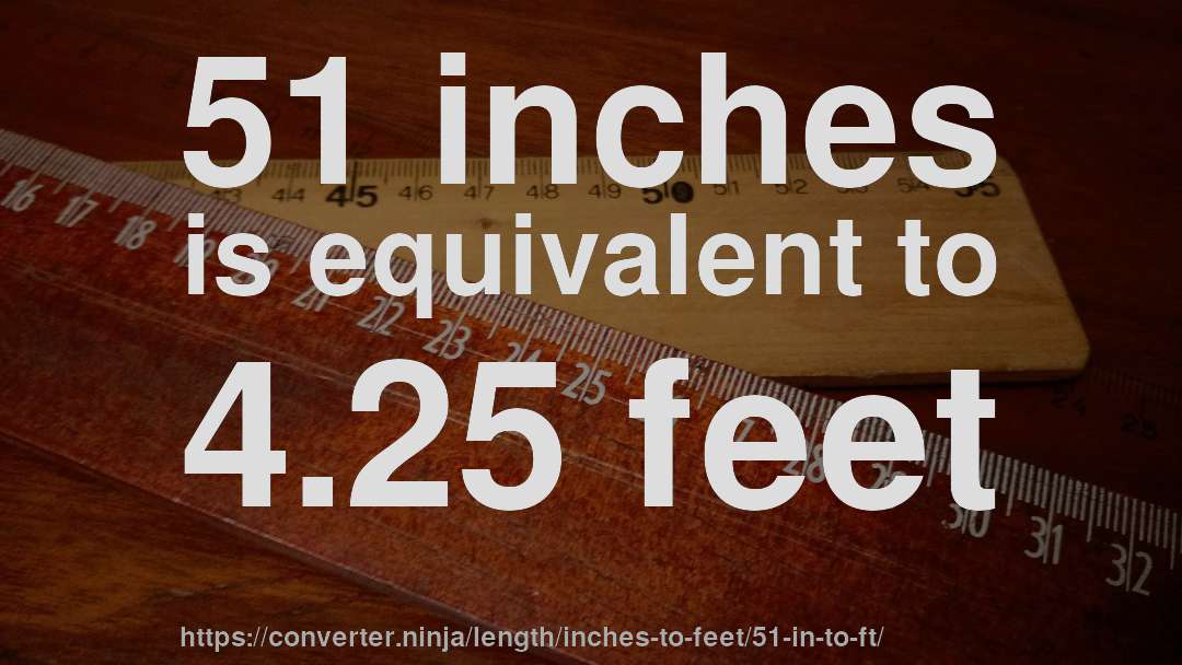 51 inches is equivalent to 4.25 feet