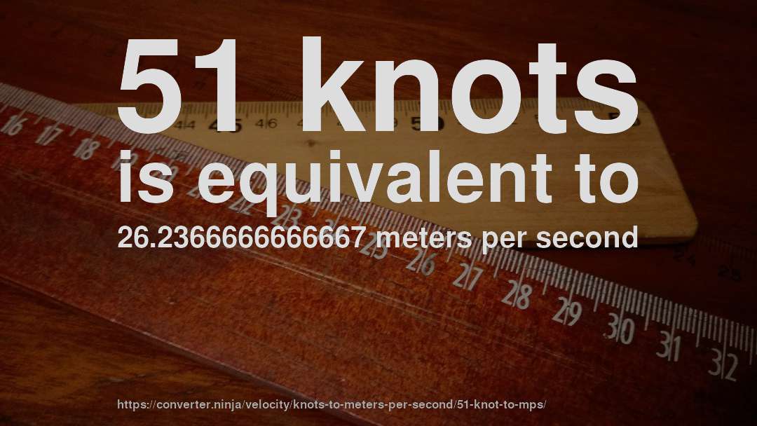 51 knots is equivalent to 26.2366666666667 meters per second