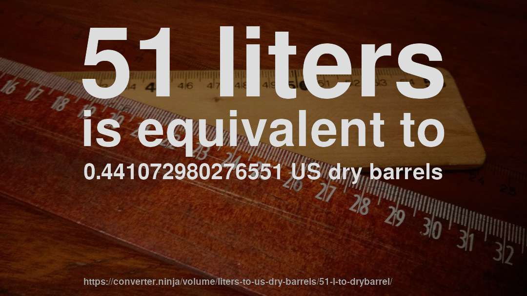 51 liters is equivalent to 0.441072980276551 US dry barrels