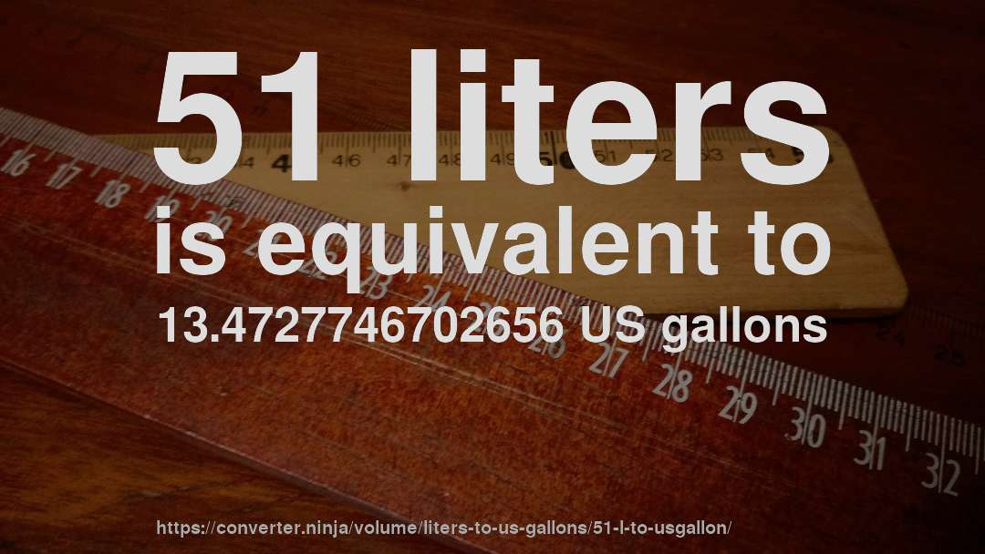51 liters is equivalent to 13.4727746702656 US gallons
