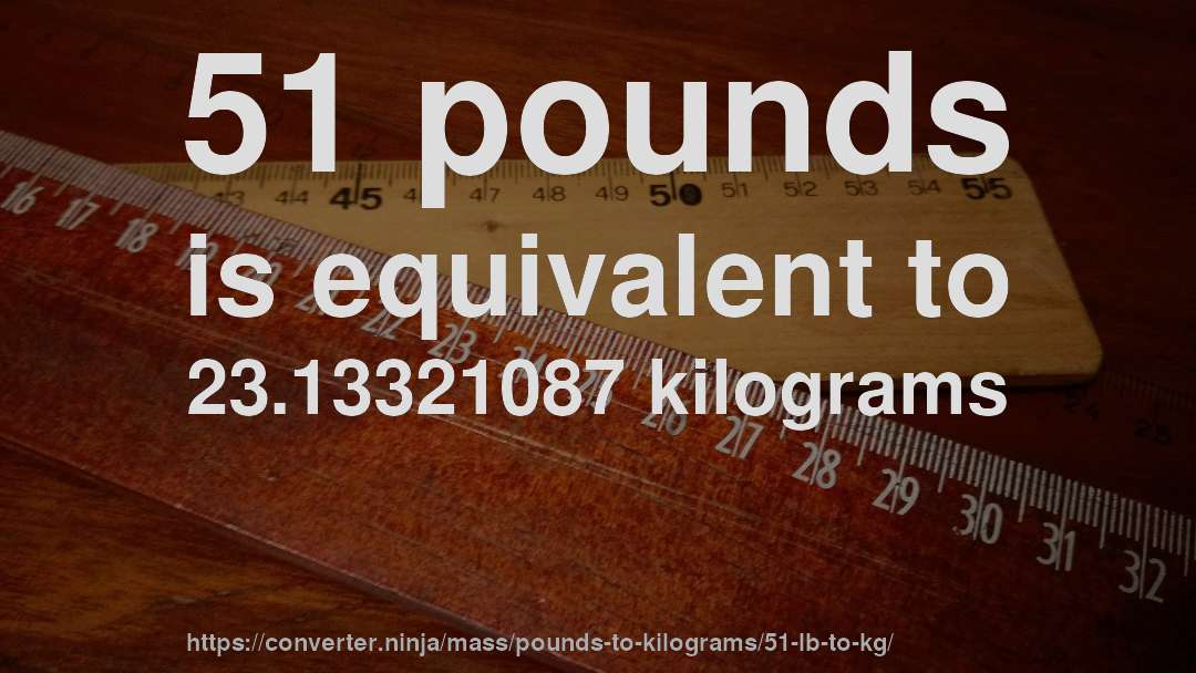 51 pounds is equivalent to 23.13321087 kilograms