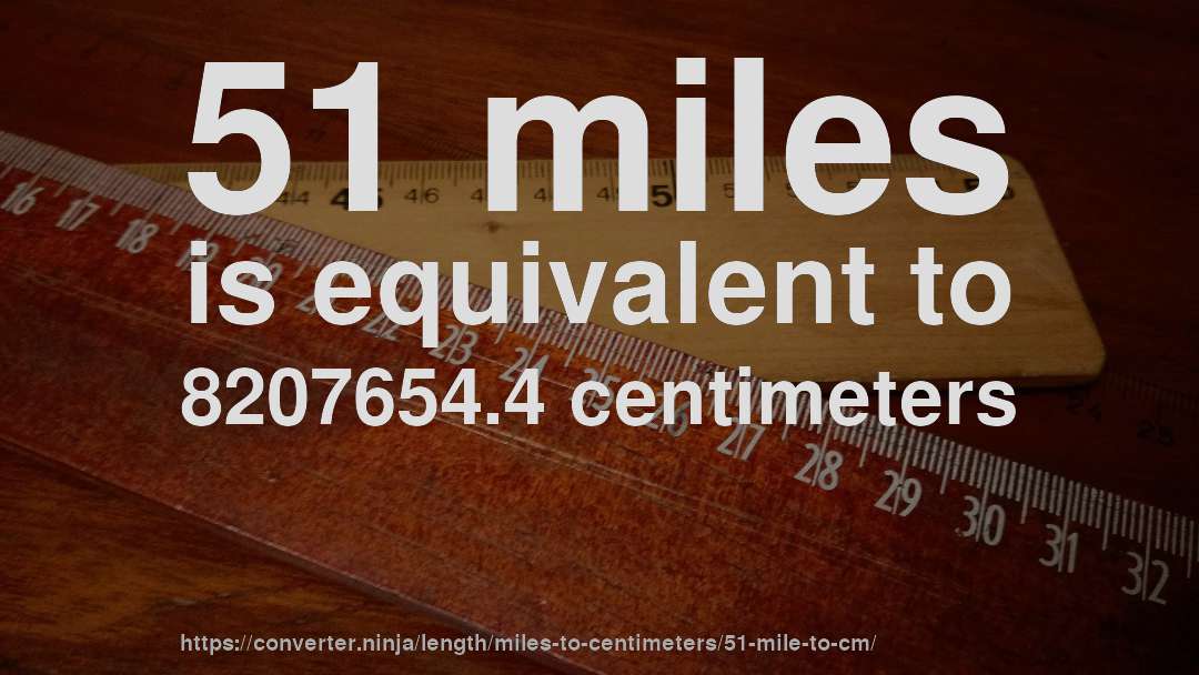 51 miles is equivalent to 8207654.4 centimeters