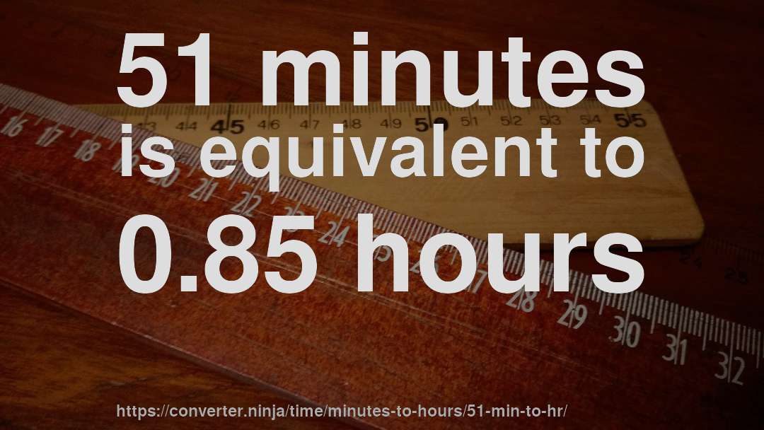 51 minutes is equivalent to 0.85 hours