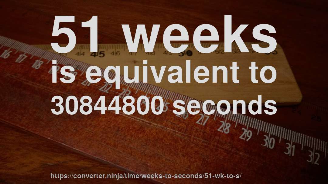 51 weeks is equivalent to 30844800 seconds
